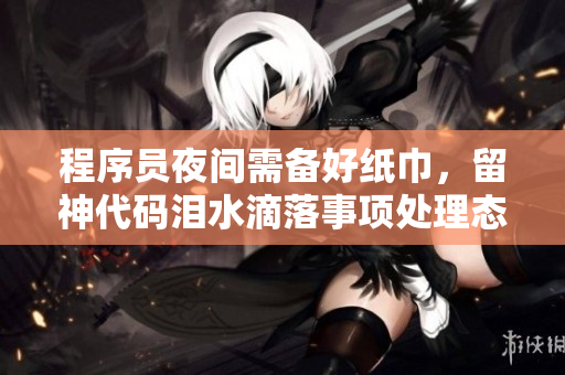 程序員夜間需備好紙巾，留神代碼淚水滴落事項(xiàng)處理態(tài)勢(shì)