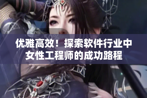 優(yōu)雅高效！探索軟件行業(yè)中女性工程師的成功路程