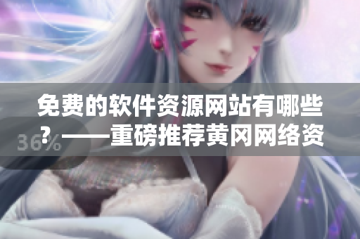 免費的軟件資源網(wǎng)站有哪些？——重磅推薦黃岡網(wǎng)絡(luò)資源平臺