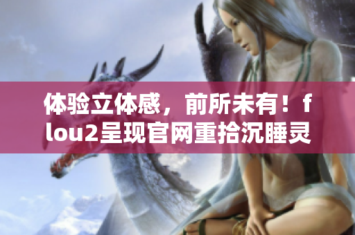 體驗立體感，前所未有！flou2呈現(xiàn)官網(wǎng)重拾沉睡靈魂