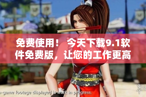 免費(fèi)使用！ 今天下載9.1軟件免費(fèi)版，讓您的工作更高效