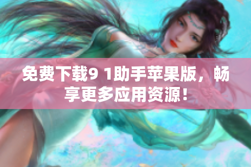 免費下載9 1助手蘋果版，暢享更多應用資源！