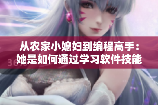 從農(nóng)家小媳婦到編程高手：她是如何通過學(xué)習(xí)軟件技能實(shí)現(xiàn)轉(zhuǎn)變的！