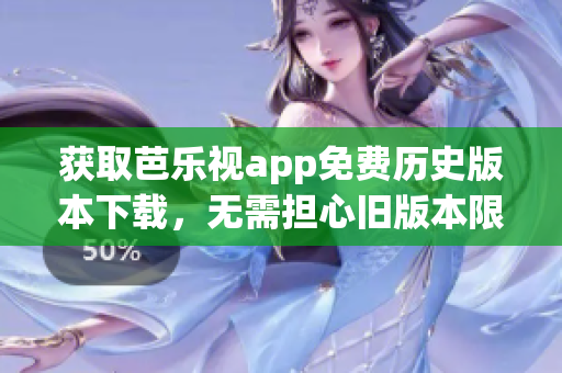 獲取芭樂視app免費歷史版本下載，無需擔(dān)心舊版本限制！