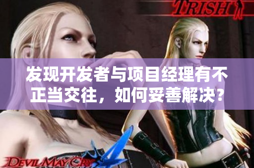 發(fā)現(xiàn)開發(fā)者與項(xiàng)目經(jīng)理有不正當(dāng)交往，如何妥善解決？