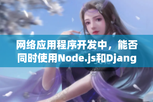 網(wǎng)絡(luò)應(yīng)用程序開(kāi)發(fā)中，能否同時(shí)使用Node.js和Django？