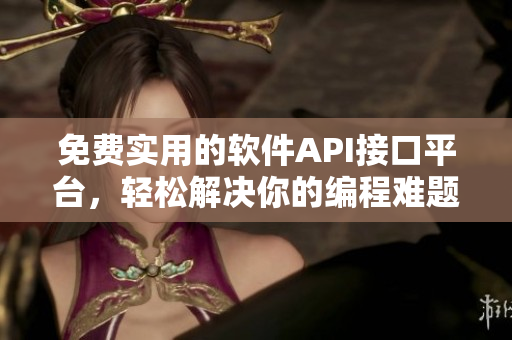 免費(fèi)實(shí)用的軟件API接口平臺(tái)，輕松解決你的編程難題！