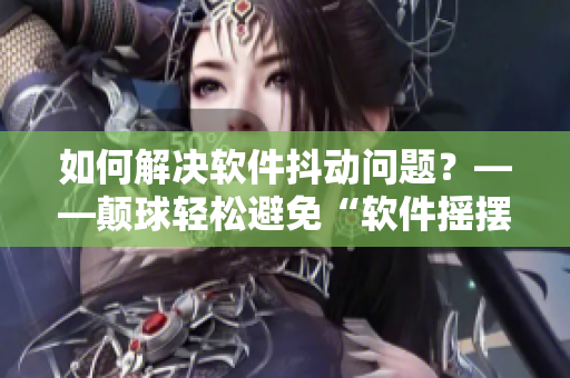 如何解決軟件抖動問題？——顛球輕松避免“軟件搖擺”！