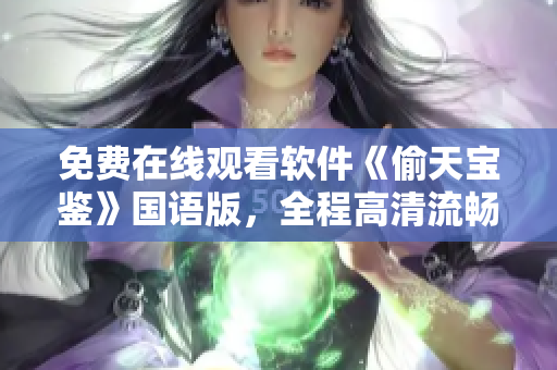 免費(fèi)在線觀看軟件《偷天寶鑒》國(guó)語(yǔ)版，全程高清流暢體驗(yàn)