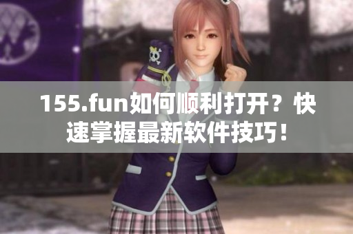 155.fun如何順利打開？快速掌握最新軟件技巧！
