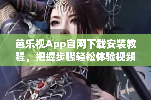 芭樂視App官網(wǎng)下載安裝教程，把握步驟輕松體驗(yàn)視頻播放器