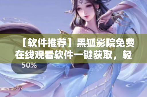 【軟件推薦】黑狐影院免費在線觀看軟件一鍵獲取，輕松享受高清影視大片！