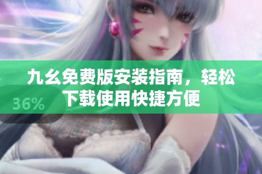 九幺免費(fèi)版安裝指南，輕松下載使用快捷方便