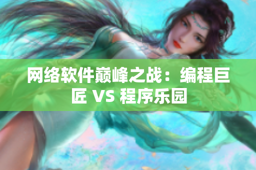 網(wǎng)絡(luò)軟件巔峰之戰(zhàn)：編程巨匠 VS 程序樂(lè)園