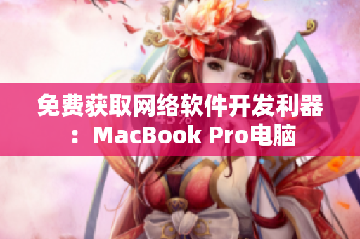 免費(fèi)獲取網(wǎng)絡(luò)軟件開發(fā)利器：MacBook Pro電腦