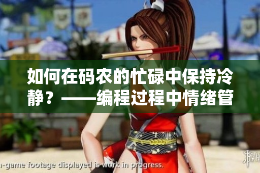 如何在碼農(nóng)的忙碌中保持冷靜？——編程過程中情緒管理的技巧