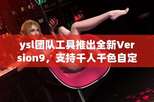ysl團隊工具推出全新Version9，支持千人千色自定義界面設(shè)計