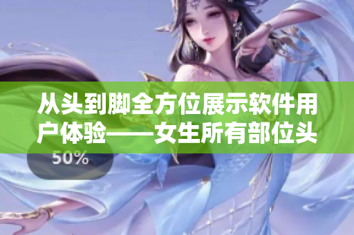 從頭到腳全方位展示軟件用戶體驗——女生所有部位頭像該如何實現(xiàn)？