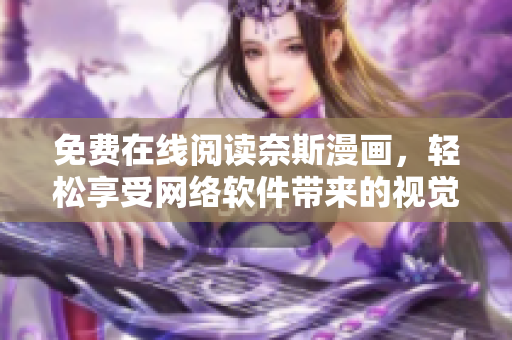 免費(fèi)在線(xiàn)閱讀奈斯漫畫(huà)，輕松享受網(wǎng)絡(luò)軟件帶來(lái)的視覺(jué)盛宴