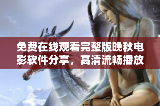 免費在線觀看完整版晚秋電影軟件分享，高清流暢播放體驗