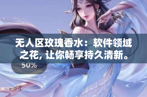 無人區(qū)玫瑰香水：軟件領(lǐng)域之花, 讓你暢享持久清新。