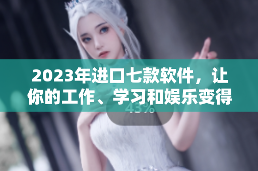 2023年進(jìn)口七款軟件，讓你的工作、學(xué)習(xí)和娛樂(lè)變得七彩繽紛