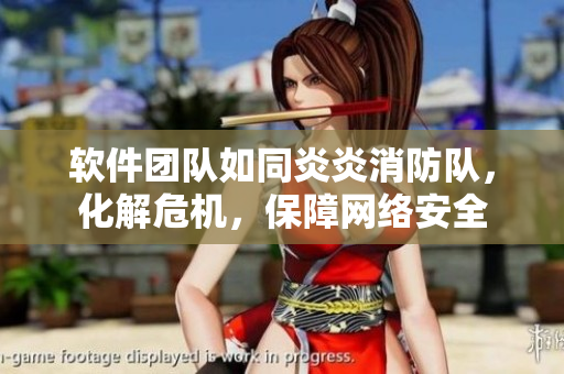 軟件團(tuán)隊(duì)如同炎炎消防隊(duì)，化解危機(jī)，保障網(wǎng)絡(luò)安全