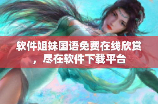 軟件姐妹國語免費(fèi)在線欣賞，盡在軟件下載平臺