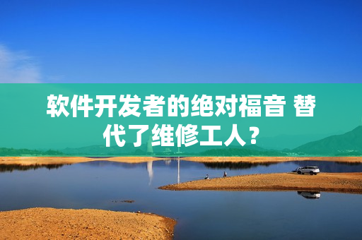 軟件開發(fā)者的絕對福音 替代了維修工人？
