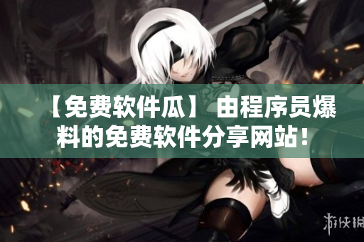 【免費軟件瓜】 由程序員爆料的免費軟件分享網(wǎng)站！
