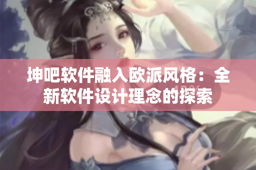 坤吧軟件融入歐派風(fēng)格：全新軟件設(shè)計理念的探索