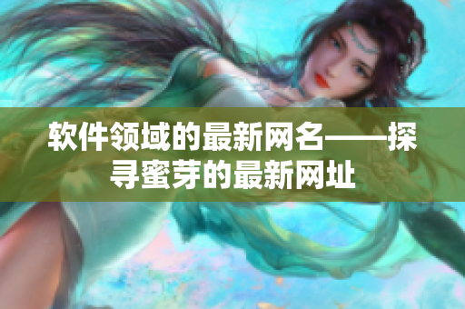 軟件領域的最新網名——探尋蜜芽的最新網址