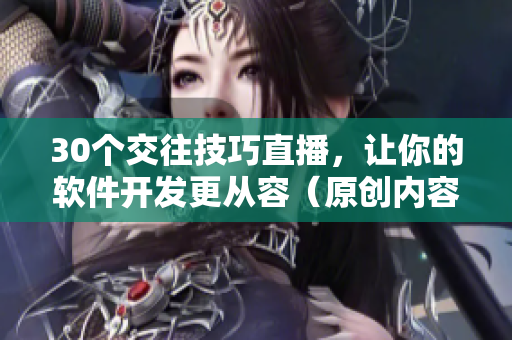 30個(gè)交往技巧直播，讓你的軟件開發(fā)更從容（原創(chuàng)內(nèi)容）