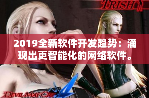 2019全新軟件開發(fā)趨勢：涌現(xiàn)出更智能化的網(wǎng)絡(luò)軟件。