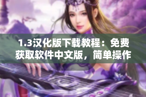 1.3漢化版下載教程：免費(fèi)獲取軟件中文版，簡(jiǎn)單操作一鍵安裝