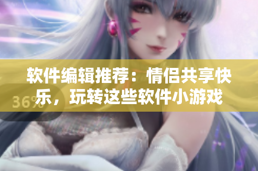 軟件編輯推薦：情侶共享快樂(lè)，玩轉(zhuǎn)這些軟件小游戲