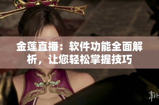 金蓮直播：軟件功能全面解析，讓您輕松掌握技巧