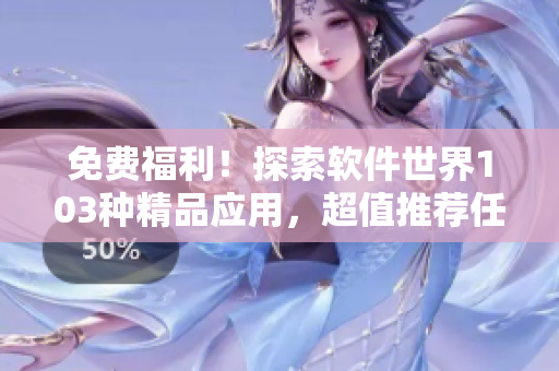 免費(fèi)福利！探索軟件世界103種精品應(yīng)用，超值推薦任您暢享
