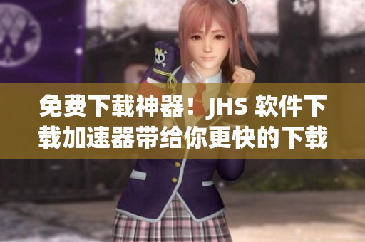 免費下載神器！JHS 軟件下載加速器帶給你更快的下載體驗