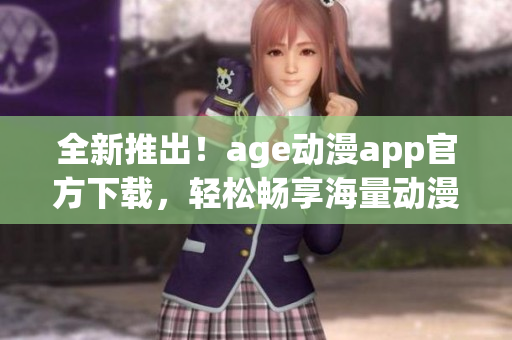 全新推出！age動漫app官方下載，輕松暢享海量動漫資源