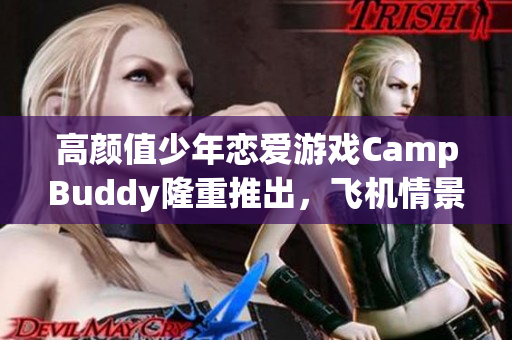 高顏值少年戀愛游戲CampBuddy隆重推出，飛機(jī)情景升級全球首發(fā)！
