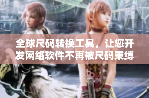 全球尺碼轉(zhuǎn)換工具，讓您開發(fā)網(wǎng)絡(luò)軟件不再被尺碼束縛！
