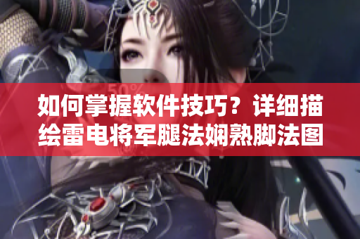 如何掌握軟件技巧？詳細(xì)描繪雷電將軍腿法嫻熟腳法圖片