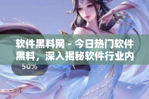 軟件黑料網(wǎng) - 今日熱門軟件黑料，深入揭秘軟件行業(yè)內(nèi)幕