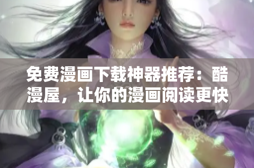 免費(fèi)漫畫下載神器推薦：酷漫屋，讓你的漫畫閱讀更快捷、輕松！