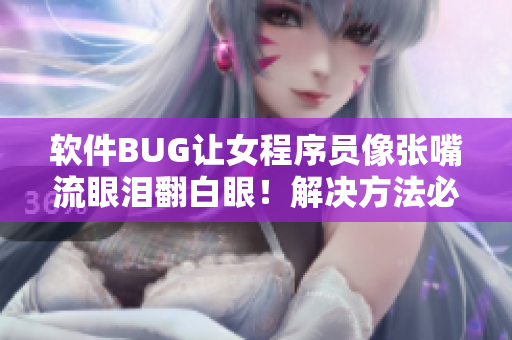 軟件BUG讓女程序員像張嘴流眼淚翻白眼！解決方法必須來自AI技術