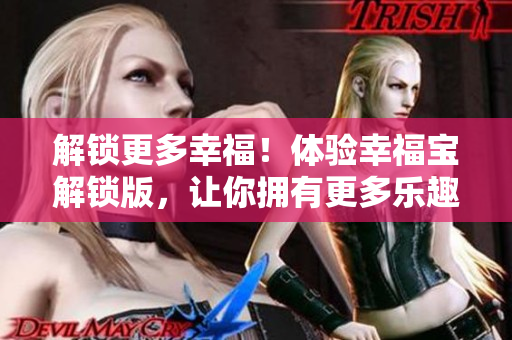 解鎖更多幸福！體驗幸福寶解鎖版，讓你擁有更多樂趣