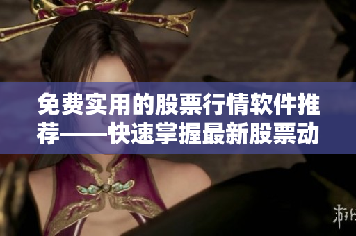 免費實用的股票行情軟件推薦——快速掌握最新股票動向！