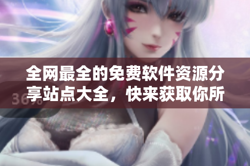 全網(wǎng)最全的免費(fèi)軟件資源分享站點(diǎn)大全，快來(lái)獲取你所需的軟件！