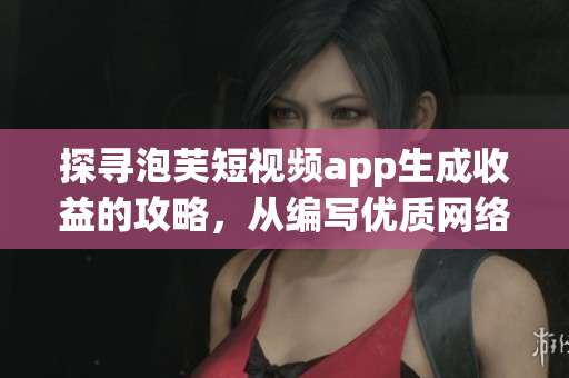 探尋泡芙短視頻app生成收益的攻略，從編寫優(yōu)質(zhì)網(wǎng)絡(luò)軟件文章的角度出發(fā)